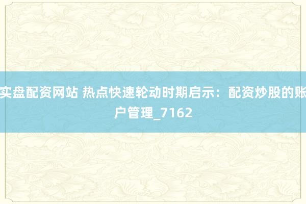 实盘配资网站 热点快速轮动时期启示：配资炒股的账户管理_7162