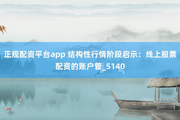 正规配资平台app 结构性行情阶段启示：线上股票配资的账户管_5140