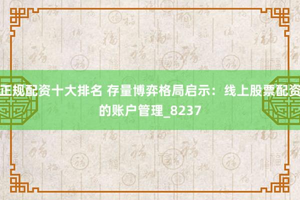 正规配资十大排名 存量博弈格局启示：线上股票配资的账户管理_8237