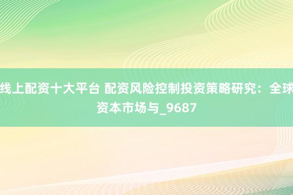 线上配资十大平台 配资风险控制投资策略研究：全球资本市场与_9687