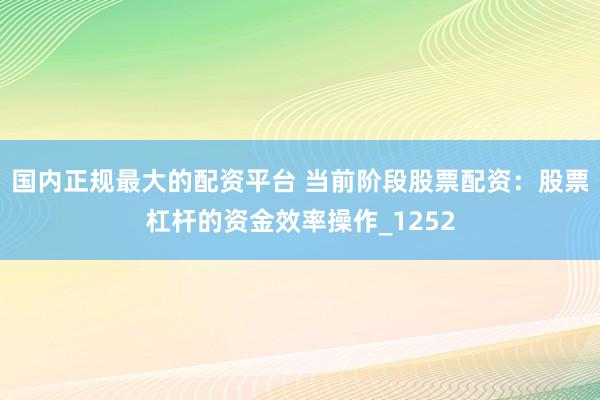 国内正规最大的配资平台 当前阶段股票配资：股票杠杆的资金效率操作_1252
