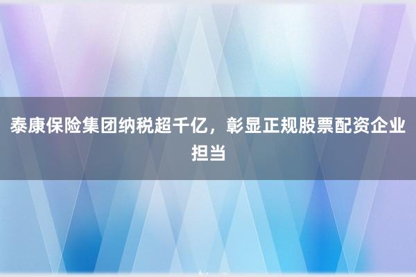 泰康保险集团纳税超千亿，彰显正规股票配资企业担当