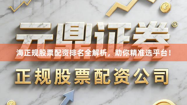 海正规股票配资排名全解析，助你精准选平台！