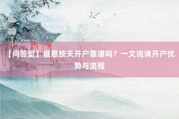 【问答型】低息按天开户靠谱吗？一文说清开户优势与流程