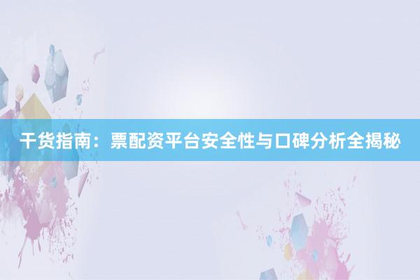 干货指南：票配资平台安全性与口碑分析全揭秘