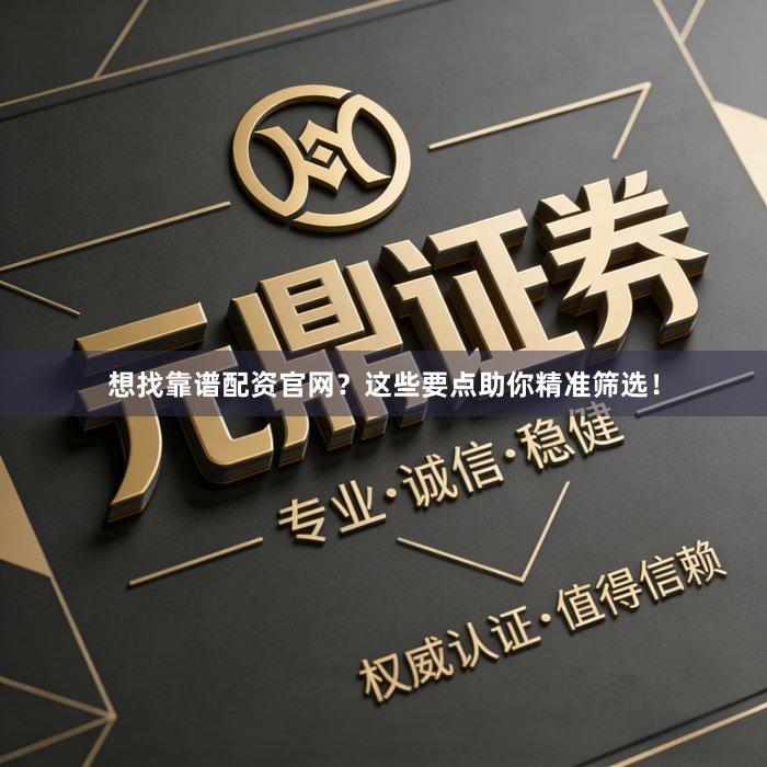 想找靠谱配资官网？这些要点助你精准筛选！