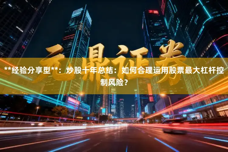 **经验分享型**：炒股十年总结：如何合理运用股票最大杠杆控制风险？