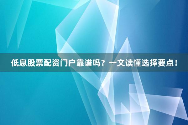 低息股票配资门户靠谱吗？一文读懂选择要点！