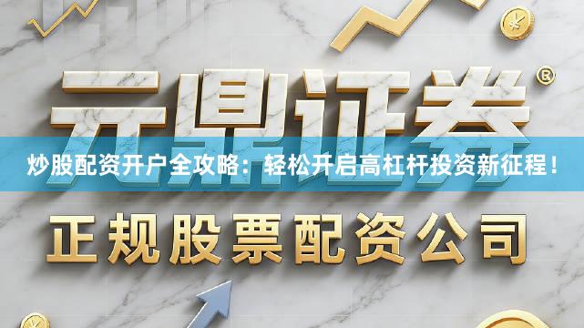炒股配资开户全攻略：轻松开启高杠杆投资新征程！