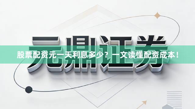 股票配资元一天利息多少？一文读懂配资成本！