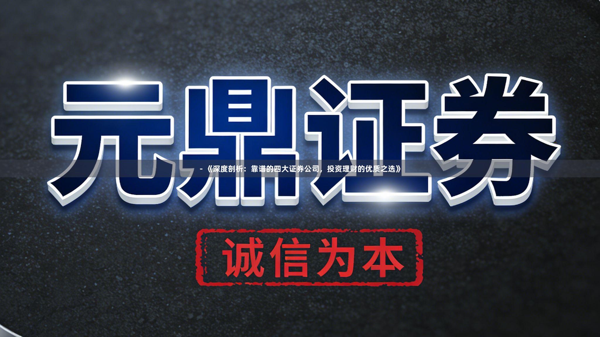 - 《深度剖析：靠谱的四大证券公司，投资理财的优质之选》