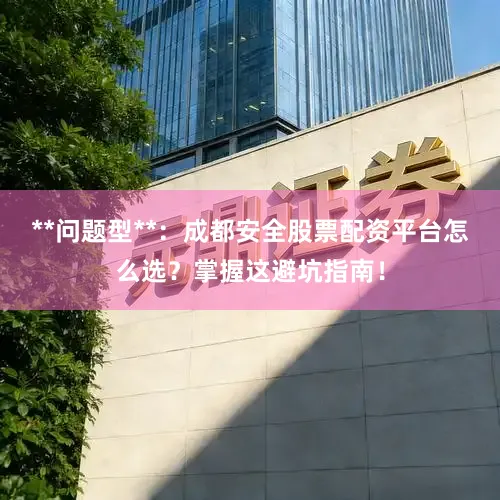 **问题型**：成都安全股票配资平台怎么选？掌握这避坑指南！