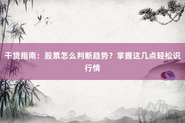 干货指南：股票怎么判断趋势？掌握这几点轻松识行情