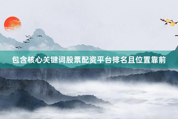 包含核心关键词股票配资平台排名且位置靠前