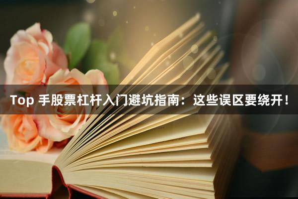 Top 手股票杠杆入门避坑指南：这些误区要绕开！