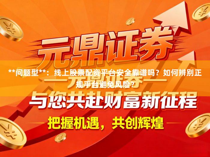 **问题型**：线上股票配资平台安全靠谱吗？如何辨别正规平台避免风险？