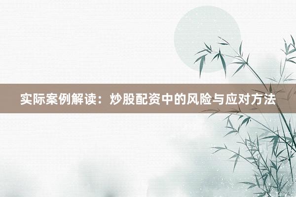 实际案例解读：炒股配资中的风险与应对方法