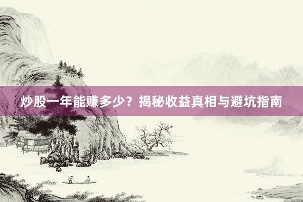 炒股一年能赚多少？揭秘收益真相与避坑指南