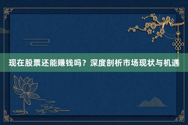 现在股票还能赚钱吗？深度剖析市场现状与机遇