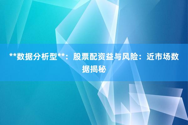 **数据分析型**：股票配资益与风险：近市场数据揭秘