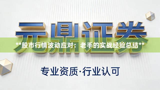 **股市行情波动应对：老手的实战经验总结**