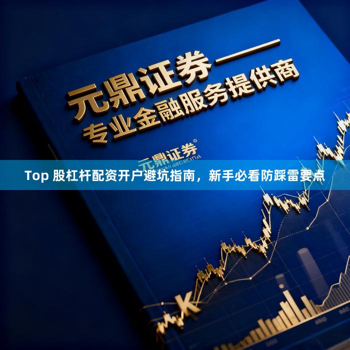 Top 股杠杆配资开户避坑指南，新手必看防踩雷要点