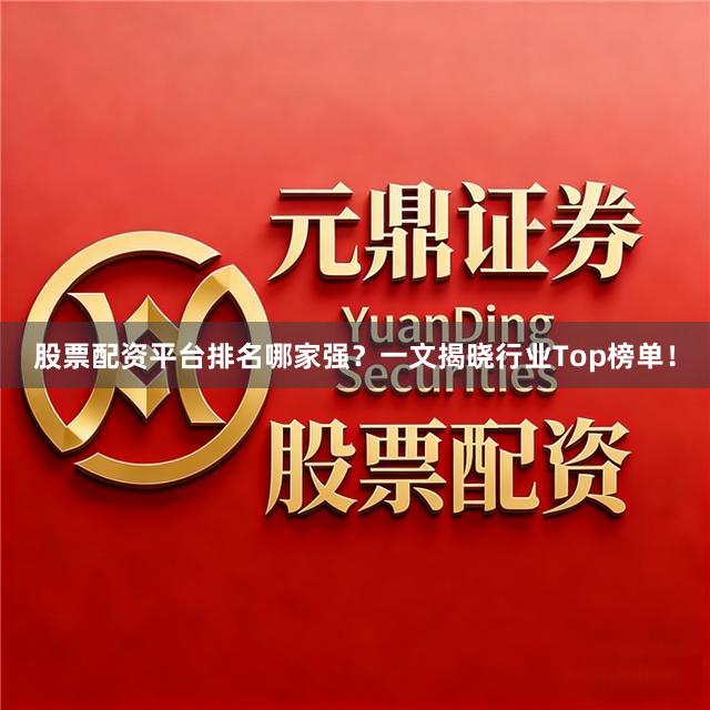 股票配资平台排名哪家强？一文揭晓行业Top榜单！