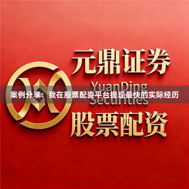 案例分享：我在股票配资平台提现最快的实际经历
