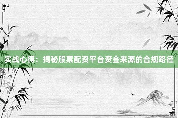 实战心得：揭秘股票配资平台资金来源的合规路径