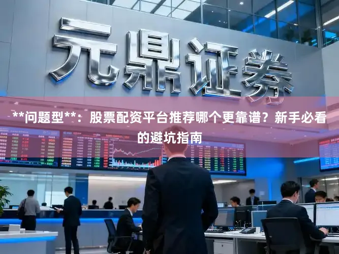 **问题型**：股票配资平台推荐哪个更靠谱？新手必看的避坑指南