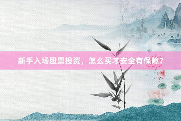 新手入场股票投资，怎么买才安全有保障？