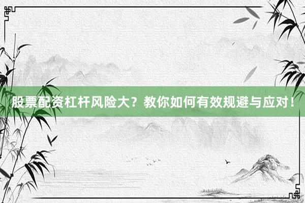 股票配资杠杆风险大？教你如何有效规避与应对！