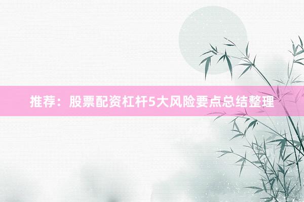 推荐：股票配资杠杆5大风险要点总结整理