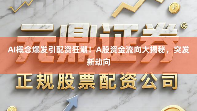 AI概念爆发引配资狂潮！A股资金流向大揭秘，突发新动向
