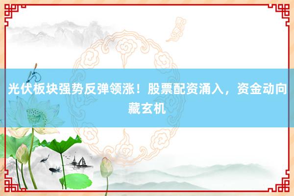 光伏板块强势反弹领涨！股票配资涌入，资金动向藏玄机