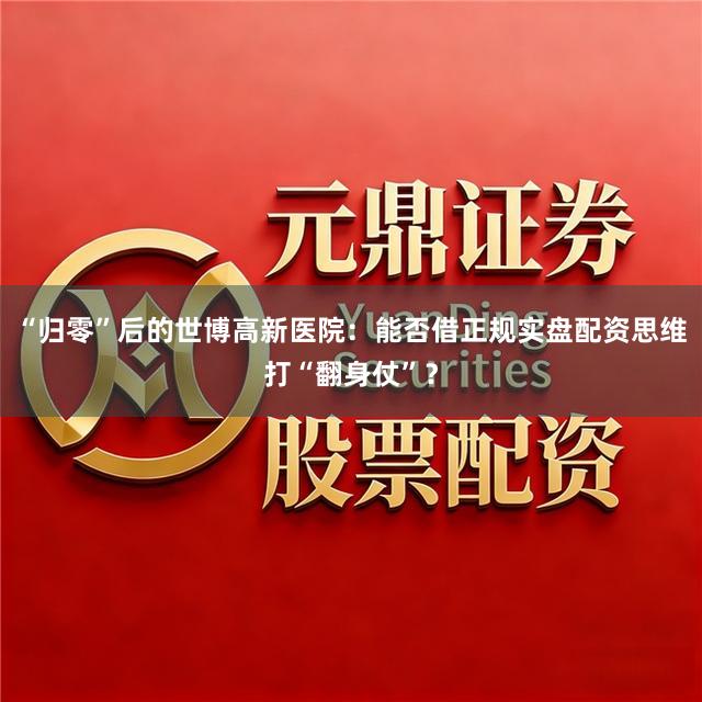 “归零”后的世博高新医院：能否借正规实盘配资思维打“翻身仗”？