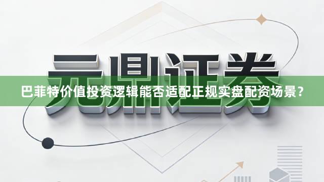 巴菲特价值投资逻辑能否适配正规实盘配资场景？