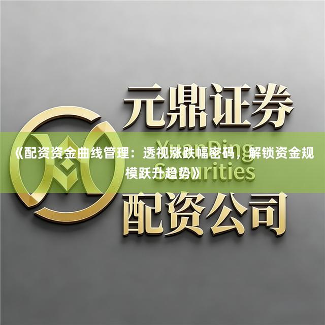 《配资资金曲线管理：透视涨跌幅密码，解锁资金规模跃升趋势》