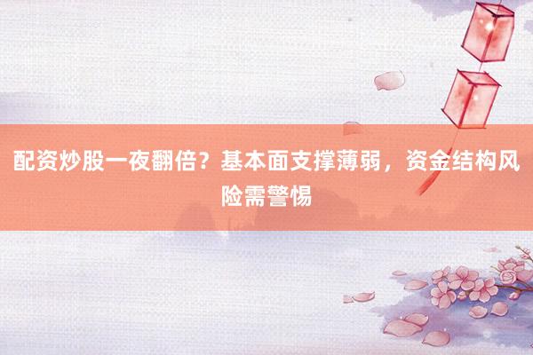 配资炒股一夜翻倍？基本面支撑薄弱，资金结构风险需警惕