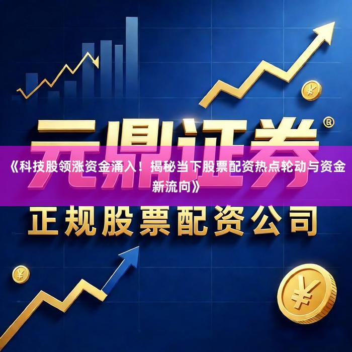 《科技股领涨资金涌入！揭秘当下股票配资热点轮动与资金新流向》
