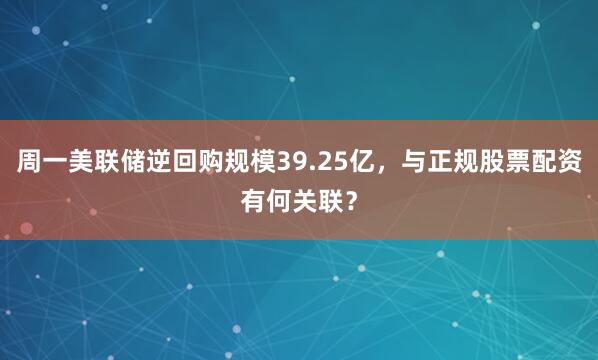 周一美联储逆回购规模39.25亿，与正规股票配资有何关联？