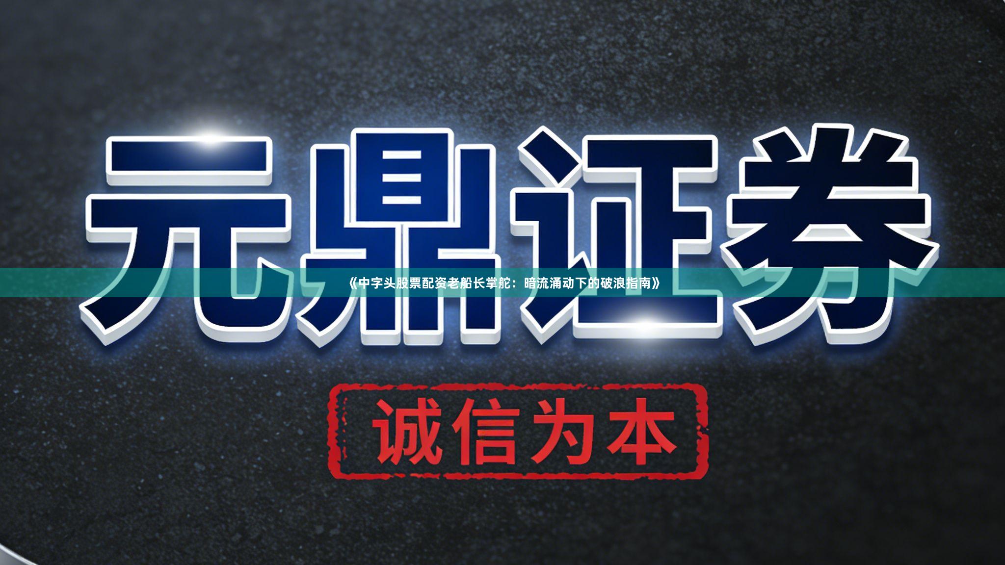 《中字头股票配资老船长掌舵：暗流涌动下的破浪指南》