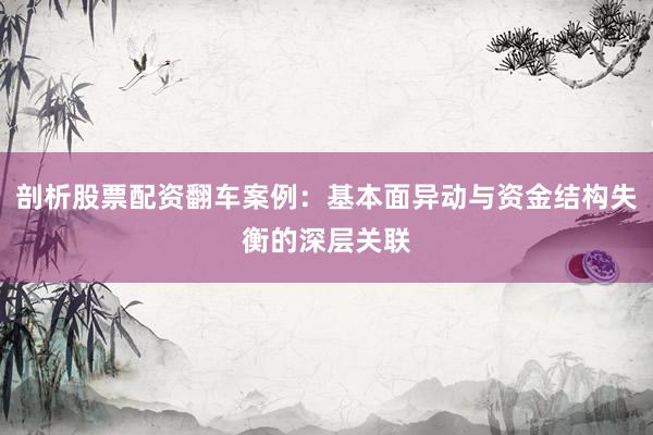 剖析股票配资翻车案例：基本面异动与资金结构失衡的深层关联