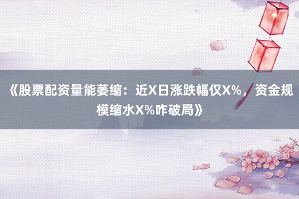 《股票配资量能萎缩：近X日涨跌幅仅X%，资金规模缩水X%咋破局》