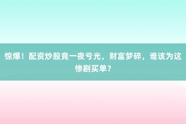 惊爆！配资炒股竟一夜亏光，财富梦碎，谁该为这惨剧买单？