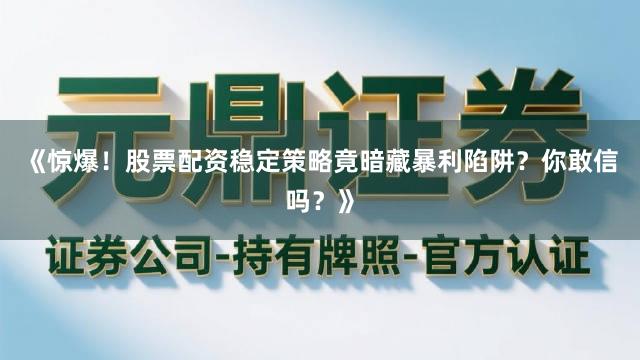 《惊爆！股票配资稳定策略竟暗藏暴利陷阱？你敢信吗？》