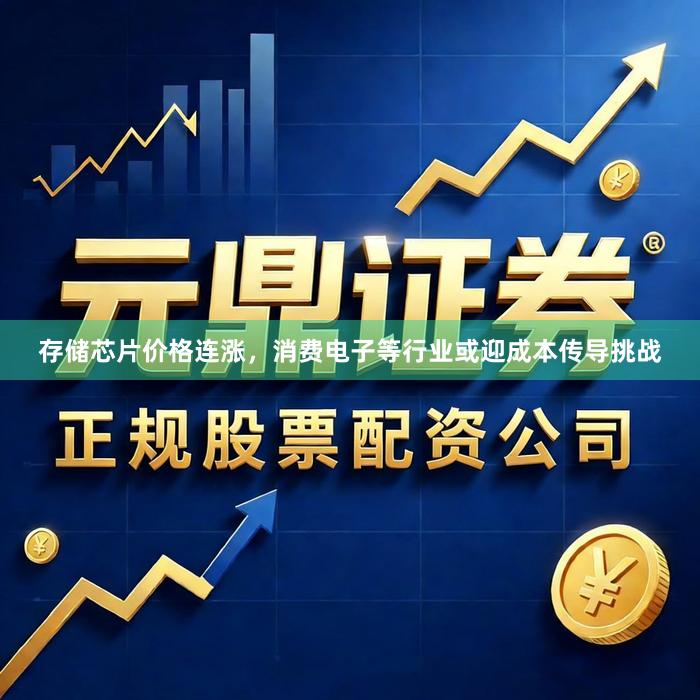 存储芯片价格连涨，消费电子等行业或迎成本传导挑战