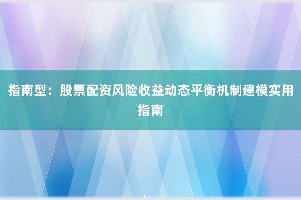 指南型：股票配资风险收益动态平衡机制建模实用指南