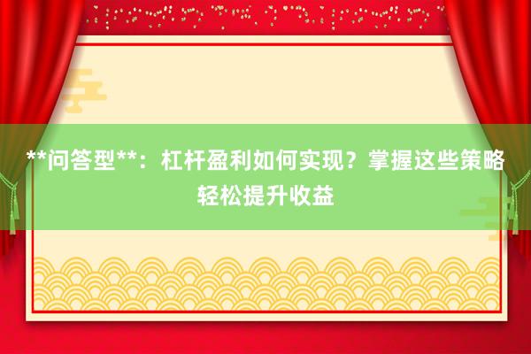 **问答型**：杠杆盈利如何实现？掌握这些策略轻松提升收益