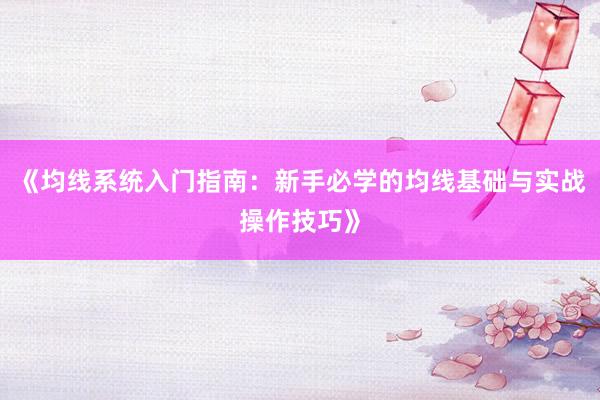 《均线系统入门指南：新手必学的均线基础与实战操作技巧》